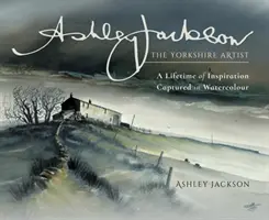 Ashley Jackson: Yorkshirský umelec: Celoživotná inšpirácia zachytená v akvareloch - Ashley Jackson: The Yorkshire Artist: A Lifetime of Inspiration Captured in Watercolour