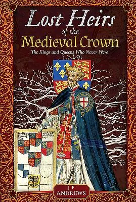 Stratení dediči stredovekej koruny: Králi a kráľovné, ktorí nikdy neboli - Lost Heirs of the Medieval Crown: The Kings and Queens Who Never Were