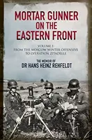Mínometník na východnom fronte: Spomienky Dr. Hansa Rehfeldta, 1. diel: Od moskovskej zimnej ofenzívy po operáciu Zitadelle - Mortar Gunner on the Eastern Front: The Memoir of Dr Hans Rehfeldt, Volume 1: From the Moscow Winter Offensive to Operation Zitadelle