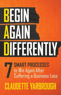 Zlé (Začni znova inak): 7 chytrých postupov, ako znovu zvíťaziť po utrpení obchodnej straty - Bad (Begin Again Differently): 7 Smart Processes to Win Again After Suffering a Business Loss