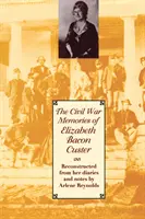 Spomienky Elizabeth Bacon Custerovej na občiansku vojnu: Custerovej: rekonštruované z jej denníkov a poznámok - The Civil War Memories of Elizabeth Bacon Custer: Reconstructed from Her Diaries and Notes