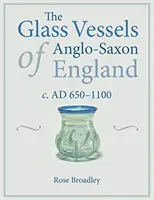 Sklenené nádoby anglosaského Anglicka: Ad 650-1100 - The Glass Vessels of Anglo-Saxon England: C. Ad 650-1100