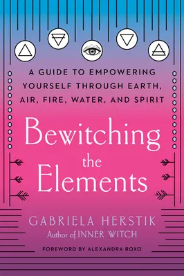 Čarovanie živlov: Čarodejníctvo: príručka na posilnenie seba samého prostredníctvom zeme, vzduchu, ohňa, vody a ducha - Bewitching the Elements: A Guide to Empowering Yourself Through Earth, Air, Fire, Water, and Spirit