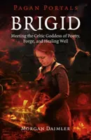 Brigid - keltský portál: Stretnutie s keltskou bohyňou poézie, kováčstva a liečivej studne - Brigid: Meeting the Celtic Goddess of Poetry, Forge, and Healing Well