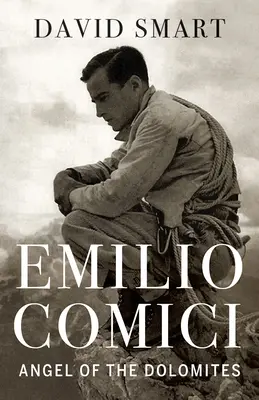 Emilio Comici: Anjel Dolomitov: Vášeň, pitony, politika a prvé veľké steny - Emilio Comici: Angel of the Dolomites: Passion, Pitons, Politics and the First Big Walls