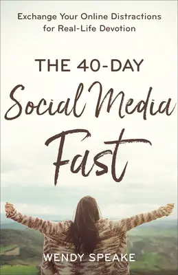 40-dňový pôst v sociálnych médiách: Vymeňte rozptýlenie na internete za oddanosť v reálnom živote - The 40-Day Social Media Fast: Exchange Your Online Distractions for Real-Life Devotion