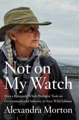 Nie na mojej stráži: Ako sa odpadlícka biologička veľrýb postavila proti vládam a priemyslu, aby zachránila divoké lososy - Not on My Watch: How a Renegade Whale Biologist Took on Governments and Industry to Save Wild Salmon