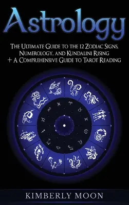Astrológia: Úplný sprievodca 12 znameniami zverokruhu, numerológiou a Kundalini Rising + komplexný sprievodca čítaním tarotu - Astrology: The Ultimate Guide to the 12 Zodiac Signs, Numerology, and Kundalini Rising + A Comprehensive Guide to Tarot Reading