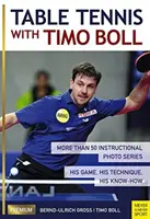 Stolný tenis s Timo Bollom: Viac ako 50 sérií inštruktážnych fotografií. Jeho hra, jeho technika, jeho know-how - Table Tennis with Timo Boll: More Than 50 Instructional Photo Series. His Game, His Technique, His Know-How
