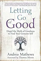 Púšťanie dobra: Odstránenie mýtu dobra a nájdenie svojho pravého ja - Letting Go of Good: Dispel the Myth of Goodness to Find Your Genuine Self