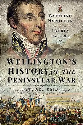 Wellingtonove dejiny polostrovnej vojny: Boj proti Napoleonovi na Pyrenejskom polostrove 1808-1814 - Wellington's History of the Peninsular War: Battling Napoleon in Iberia 1808-1814