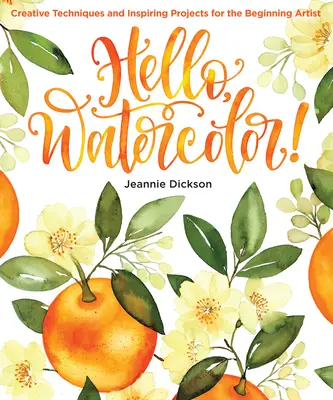Hello, Watercolor!: Akvarel: Kreatívne techniky a inšpiratívne projekty pre začínajúcich umelcov - Hello, Watercolor!: Creative Techniques and Inspiring Projects for the Beginning Artist