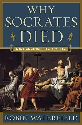Prečo Sokrates zomrel: rozptýlenie mýtov - Why Socrates Died: Dispelling the Myths