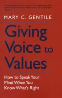Dávať hlas hodnotám: Ako vyjadriť svoj názor, keď viete, čo je správne - Giving Voice to Values: How to Speak Your Mind When You Know What's Right