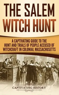 Salemský hon na čarodejnice: Pútavý sprievodca lovom a súdnymi procesmi s ľuďmi obvinenými z čarodejníctva v koloniálnom Massachusetts - The Salem Witch Hunt: A Captivating Guide to the Hunt and Trials of People Accused of Witchcraft in Colonial Massachusetts
