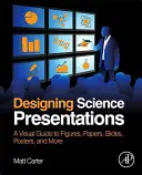 Navrhovanie vedeckých prezentácií: Vizuálna príručka k obrázkom, dokumentom, diapozitívom, plagátom a ďalším materiálom - Designing Science Presentations: A Visual Guide to Figures, Papers, Slides, Posters, and More