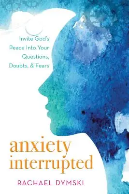 Úzkosť prerušená: Nepokoj: Pozvite Boží pokoj do svojich otázok, pochybností a obáv - Anxiety Interrupted: Invite God's Peace Into Your Questions, Doubts, and Fears