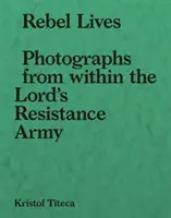 Rebelské životy: Fotografie z vnútra Armády odporu - Rebel Lives: Photographs from Inside the Lord S Resistance Army