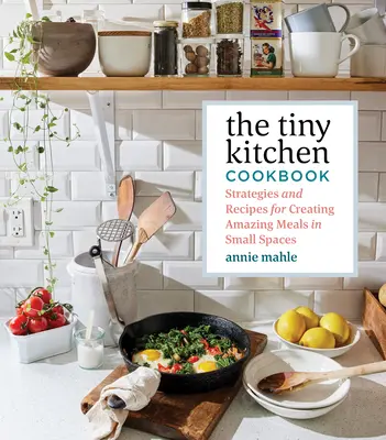 Kuchárska kniha Tiny Kitchen: Kuchyňa: Stratégie a recepty na vytváranie úžasných jedál na malom priestore - The Tiny Kitchen Cookbook: Strategies and Recipes for Creating Amazing Meals in Small Spaces