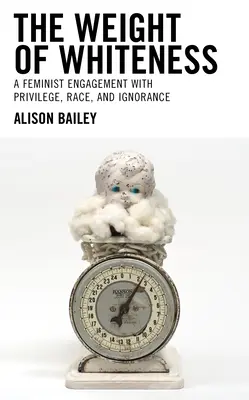 Ťažisko belosti: A Feminist Engagement with Privilege, Race, and Ignorance - The Weight of Whiteness: A Feminist Engagement with Privilege, Race, and Ignorance
