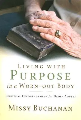 Žiť s cieľom v opotrebovanom tele: Duchovné povzbudenie pre starších dospelých - Living with Purpose in a Worn-Out Body: Spiritual Encouragement for Older Adults