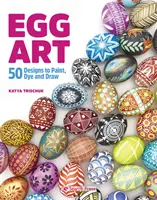 Egg Art - 50 vzorov na maľovanie, farbenie a kreslenie - Egg Art - 50 Designs to Paint, Dye and Draw
