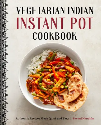 Vegetariánska indická kuchárka pre instantné hrnce: Autentické recepty pripravené rýchlo a jednoducho - Vegetarian Indian Instant Pot Cookbook: Authentic Recipes Made Quick and Easy