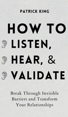 Ako počúvať, počuť a uznávať: Prekonajte neviditeľné bariéry a premeňte svoje vzťahy - How to Listen, Hear, and Validate: Break Through Invisible Barriers and Transform Your Relationships