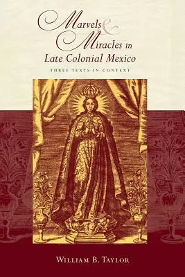 Zázraky a zázraky v neskorom koloniálnom Mexiku: Tri texty v kontexte - Marvels and Miracles in Late Colonial Mexico: Three Texts in Context