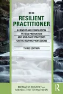Odolný praktik: Prevencia vyhorenia a únavy zo súcitu a stratégie starostlivosti o seba pre pomáhajúce profesie - The Resilient Practitioner: Burnout and Compassion Fatigue Prevention and Self-Care Strategies for the Helping Professions