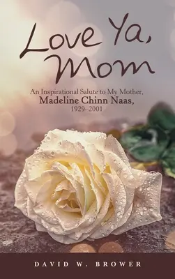 Love Ya, Mom: Madeline Chinn Naas, 1929-2001: An Inspirational Salute to My Mother, Madeline Chinn Naas, 1929-2001 - Love Ya, Mom: An Inspirational Salute to My Mother, Madeline Chinn Naas, 1929-2001