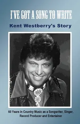Musím napísať pieseň: Príbeh Kenta Westberryho: 60 rokov v country hudbe ako skladateľ, spevák, producent a zabávač - I've Got a Song to Write: Kent Westberry's Story: 60 Years in Country Music as a Songwriter, Singer, Record Producer, and Entertainer