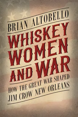 Whiskey, ženy a vojna: Ako veľká vojna formovala New Orleans Jima Crowa - Whiskey, Women, and War: How the Great War Shaped Jim Crow New Orleans