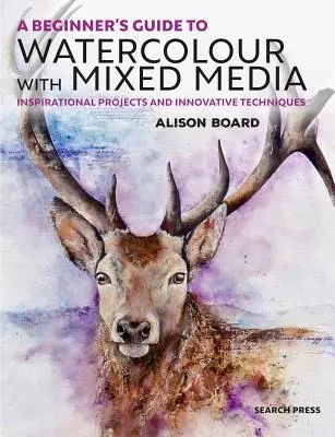 A Beginner' S Guide to Watercolour with Mixed Media (Sprievodca pre začiatočníkov v akvarelovej maľbe so zmiešanými médiami): Inšpiratívne projekty a inovatívne techniky - A Beginner' S Guide to Watercolour with Mixed Media: Inspirational Projects and Innovative Techniques