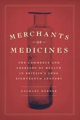 Obchodníci s liekmi: Obchod a nátlak na zdravie v dlhom osemnástom storočí v Británii - Merchants of Medicines: The Commerce and Coercion of Health in Britain's Long Eighteenth Century