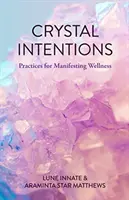 Krištáľové zámery: (Kniha o kryštáloch, pre čitateľov knihy Kryštály pre začiatočníkov) - Crystal Intentions: Practices for Manifesting Wellness (Crystal Book, for Readers of Crystals for Beginners)