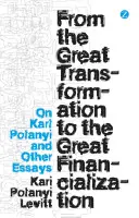 Od veľkej transformácie k veľkej financializácii: O Karlovi Polanyim a iné eseje - From the Great Transformation to the Great Financialization: On Karl Polanyi and Other Essays