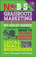 No B.S. Grassroots Marketing: B. B.: Plán na zvýšenie predaja a ziskov miestnych malých podnikov bez zábran: Ultimate No Holds Barred Take No Prisoner Guide to Growing Sales and Profits of Local Small Businesses - No B.S. Grassroots Marketing: The Ultimate No Holds Barred Take No Prisoner Guide to Growing Sales and Profits of Local Small Businesses