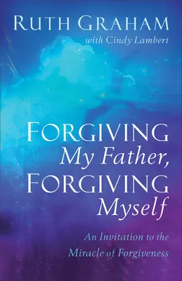 Odpustiť otcovi, odpustiť sebe: Pozvanie k zázraku odpustenia - Forgiving My Father, Forgiving Myself: An Invitation to the Miracle of Forgiveness