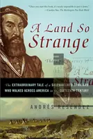 A Land So Strange: Cesta Cabeza de Vaca: Cabeza de Caca: Neobyčajný príbeh stroskotaného Španiela, ktorý prešiel naprieč Amerikou - A Land So Strange: The Epic Journey of Cabeza de Vaca: The Extraordinary Tale of a Shipwrecked Spaniard Who Walked Across America in the