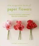 Nádherná kniha papierových kvetov: Príručka na vytvorenie neuveriteľne realistických papierových kvetov - The Exquisite Book of Paper Flowers: A Guide to Making Unbelievably Realistic Paper Blooms