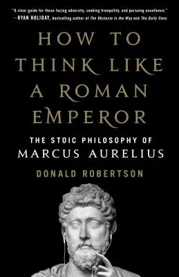Ako myslieť ako rímsky cisár: Stoická filozofia Marka Aurélia - How to Think Like a Roman Emperor: The Stoic Philosophy of Marcus Aurelius