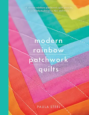 Moderné dúhové patchworkové deky: Dúhové patchworkové deky: 14 žiarivých projektov a praktické techniky, tipy a triky - Modern Rainbow Patchwork Quilts: 14 Vibrant Rainbow Patchwork Quilt Projects, Plus Handy Techniques, Tips and Tricks
