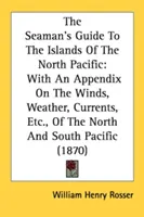 Sprievodca námorníka po ostrovoch severného Pacifiku: S dodatkom o vetroch, počasí, prúdoch atď. v severnom a južnom Pacifiku - The Seaman's Guide To The Islands Of The North Pacific: With An Appendix On The Winds, Weather, Currents, Etc., Of The North And South Pacific
