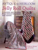Starožitné až po dedičné Jelly Roll Quilts: 12 moderných vzorov prešívaných prikrývok z vintage patchworkových vzorov - Antique to Heirloom Jelly Roll Quilts: 12 Modern Quilt Patterns from Vintage Patchwork Quilt Designs
