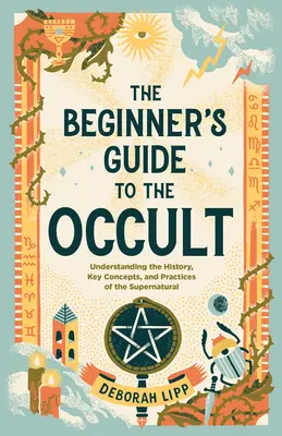 Sprievodca začiatočníka okultizmom: Príručka pre začiatočníkov: Pochopenie histórie, kľúčových pojmov a praktík nadprirodzených javov - The Beginner's Guide to the Occult: Understanding the History, Key Concepts, and Practices of the Supernatural