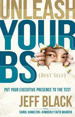 Uvoľnite svoje B (najlepšie ja): Vyskúšajte si svoju výkonnú prítomnosť. - Unleash Your Bs (Best Self): Putting Your Executive Presence to the Test