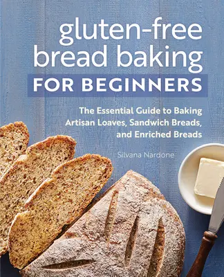 Bezlepkové pečenie chleba pre začiatočníkov: Základný sprievodca pečením remeselných chlebov, sendvičových chlebov a obohatených chlebov - Gluten-Free Bread Baking for Beginners: The Essential Guide to Baking Artisan Loaves, Sandwich Breads, and Enriched Breads