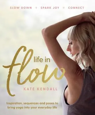 Life In Flow - Inšpirácie, sekvencie a pozície na zavedenie jogy do každodenného života - Life In Flow - Inspiration, sequences and poses to bring yoga into your everyday life