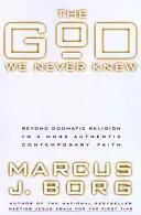 Boh, ktorého sme nikdy nepoznali: Od dogmatického náboženstva k autentickejšej súčasnej viere - The God We Never Knew: Beyond Dogmatic Religion to a More Authenthic Contemporary Faith